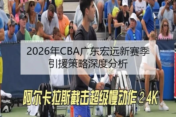 2026年CBA广东宏远新赛季引援策略深度分析