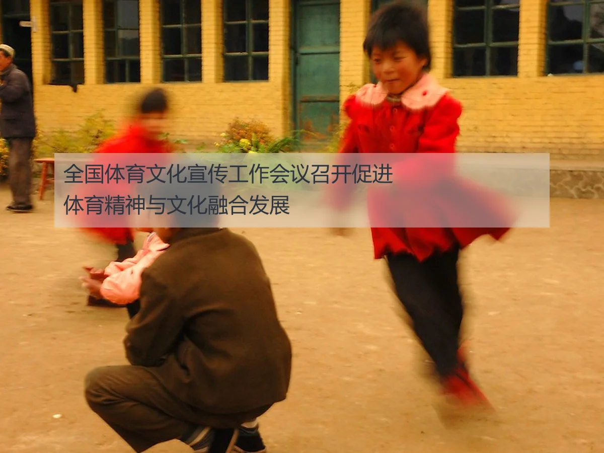 全国体育文化宣传工作会议召开促进体育精神与文化融合发展
